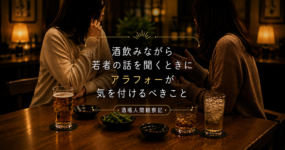 酒飲みながら若者の話を聞くときにアラフォーが気を付けるべきこと